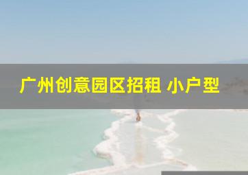 广州创意园区招租 小户型